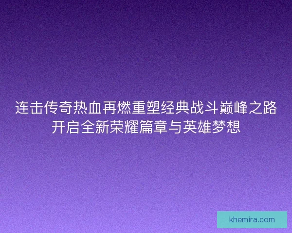 连击传奇热血再燃重塑经典战斗巅峰之路开启全新荣耀篇章与英雄梦想