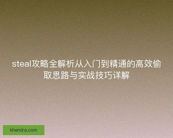 steal攻略全解析从入门到精通的高效偷取思路与实战技巧详解