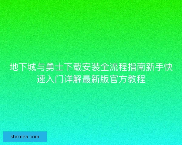地下城与勇士下载安装全流程指南新手快速入门详解最新版官方教程
